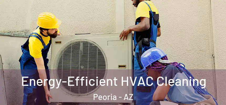 Energy-Efficient HVAC Cleaning Peoria - AZ